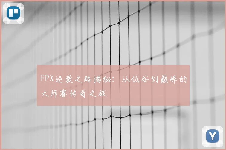FPX逆袭之路揭秘：从低谷到巅峰的大师赛传奇之旅