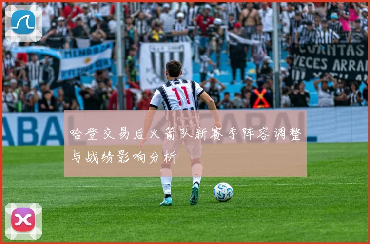 哈登交易后火箭队新赛季阵容调整与战绩影响分析