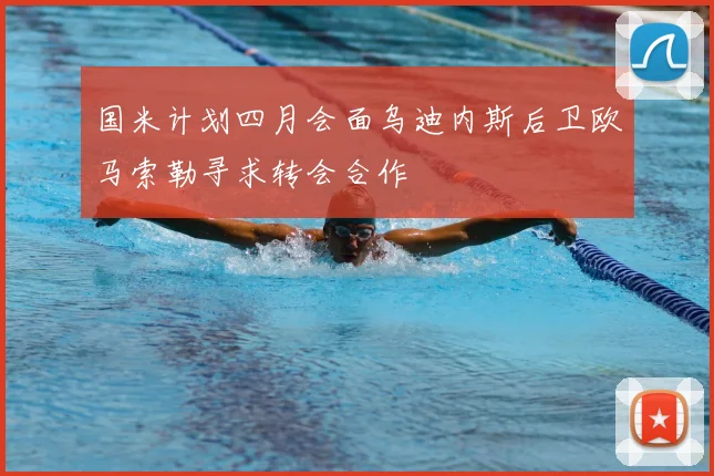 国米计划四月会面乌迪内斯后卫欧马索勒寻求转会合作