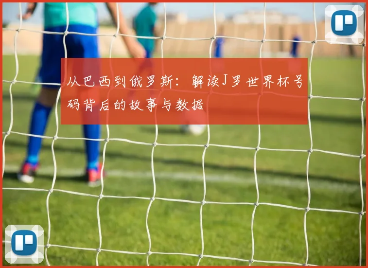 从巴西到俄罗斯:解读J罗世界杯号码背后的故事与数据