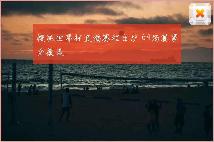 搜狐世界杯直播赛程出炉 64场赛事全覆盖