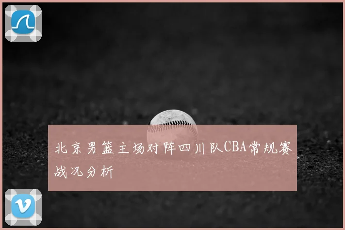 北京男篮主场对阵四川队CBA常规赛战况分析