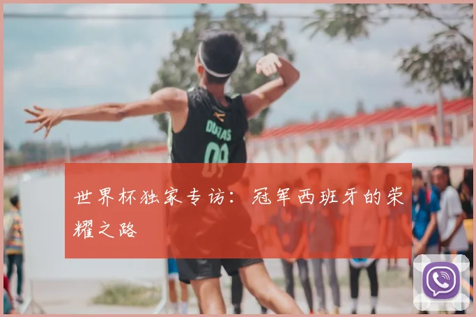 世界杯独家专访:冠军西班牙的荣耀之路