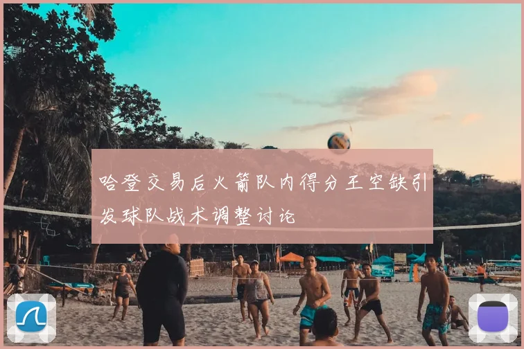 哈登交易后火箭队内得分王空缺引发球队战术调整讨论