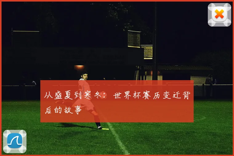 从盛夏到寒冬：世界杯赛历变迁背后的故事