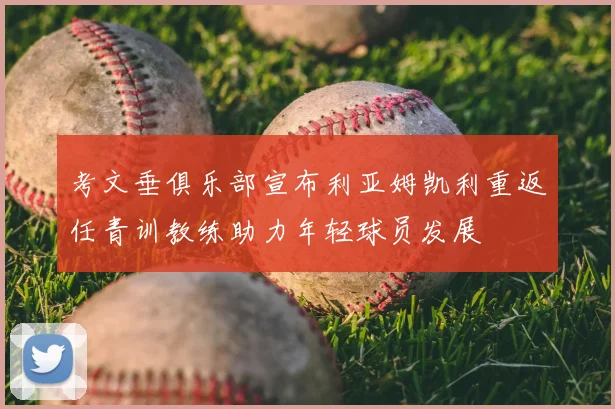 考文垂俱乐部宣布利亚姆凯利重返任青训教练助力年轻球员发展