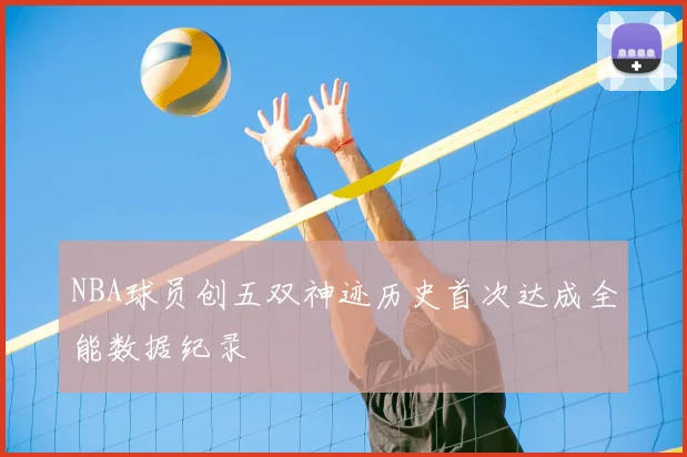 NBA球员创五双神迹历史首次达成全能数据纪录