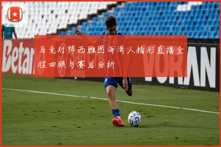 马竞对阵西雅图海湾人精彩直播全程回顾与赛后分析