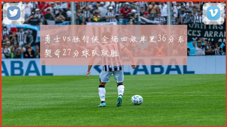勇士vs独行侠全场回放库里36分东契奇27分球队取胜