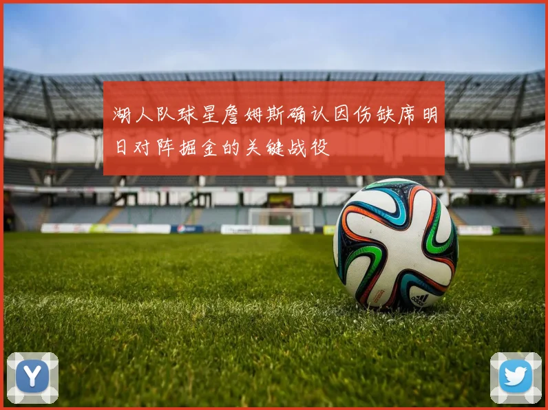 湖人队球星詹姆斯确认因伤缺席明日对阵掘金的关键战役
