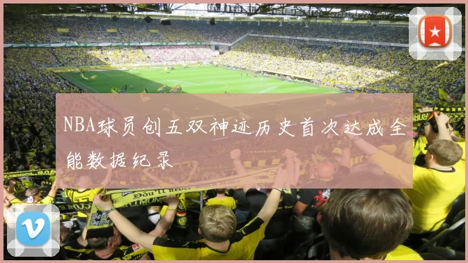 NBA球员创五双神迹历史首次达成全能数据纪录