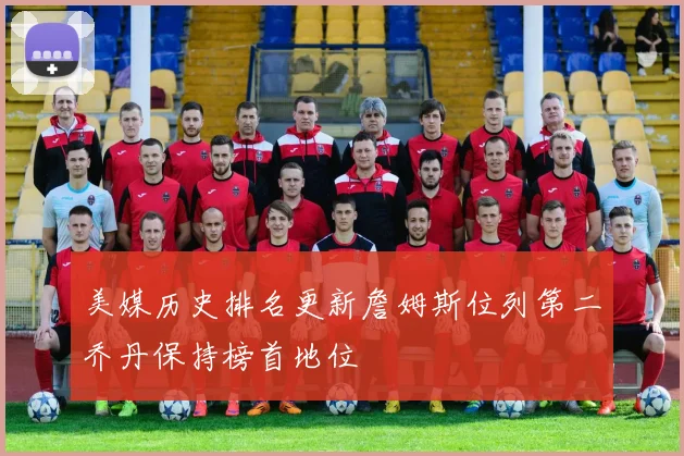 美媒历史排名更新詹姆斯位列第二乔丹保持榜首地位