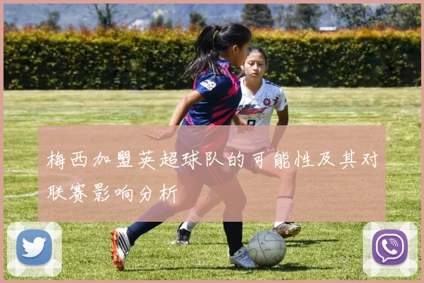 梅西加盟英超球队的可能性及其对联赛影响分析