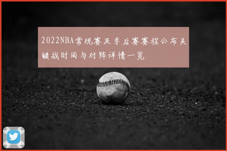 2022NBA常规赛及季后赛赛程公布关键战时间与对阵详情一览