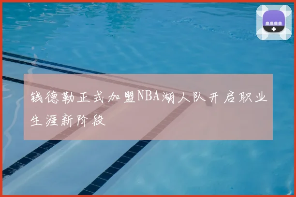 钱德勒正式加盟NBA湖人队开启职业生涯新阶段