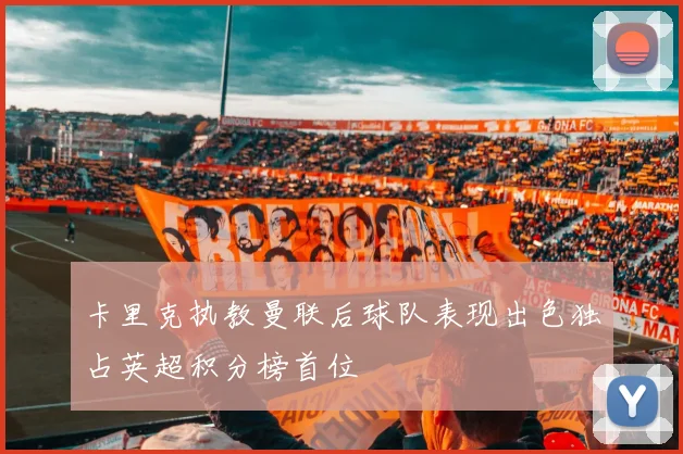 卡里克执教曼联后球队表现出色独占英超积分榜首位