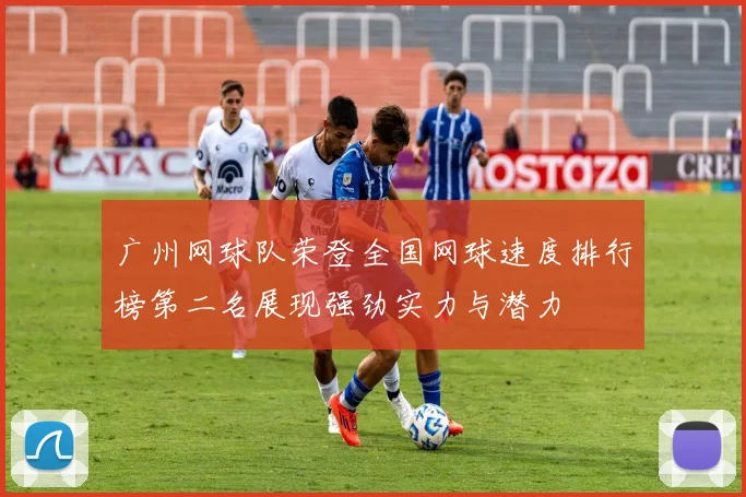 广州网球队荣登全国网球速度排行榜第二名展现强劲实力与潜力