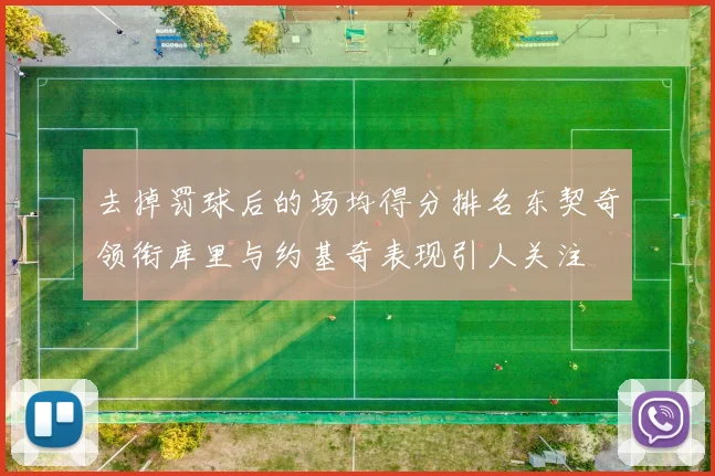 去掉罚球后的场均得分排名东契奇领衔库里与约基奇表现引人关注