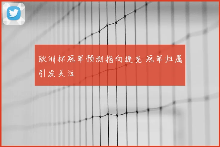 欧洲杯冠军预测指向捷克 冠军归属引发关注
