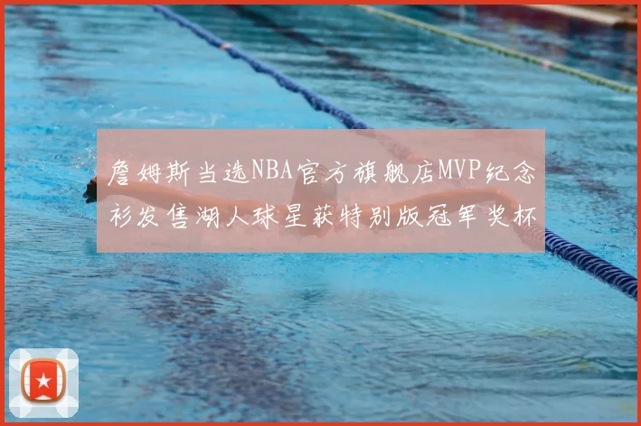 詹姆斯当选NBA官方旗舰店MVP纪念衫发售湖人球星获特别版冠军奖杯设计