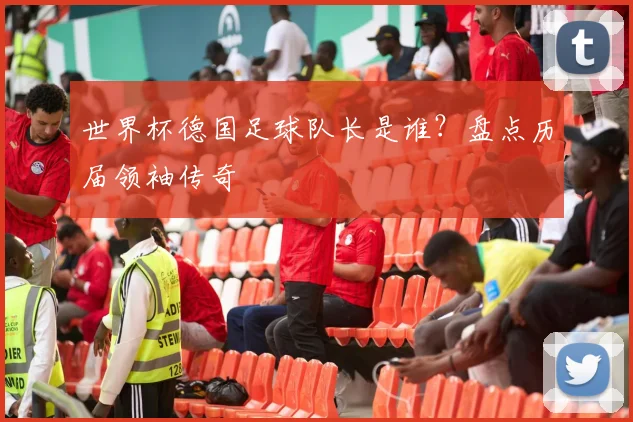 世界杯德国足球队长是谁?盘点历届领袖传奇