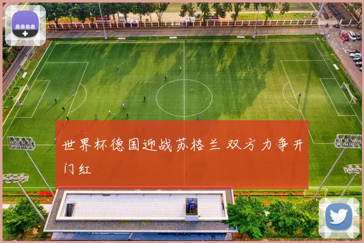 世界杯德国迎战苏格兰 双方力争开门红