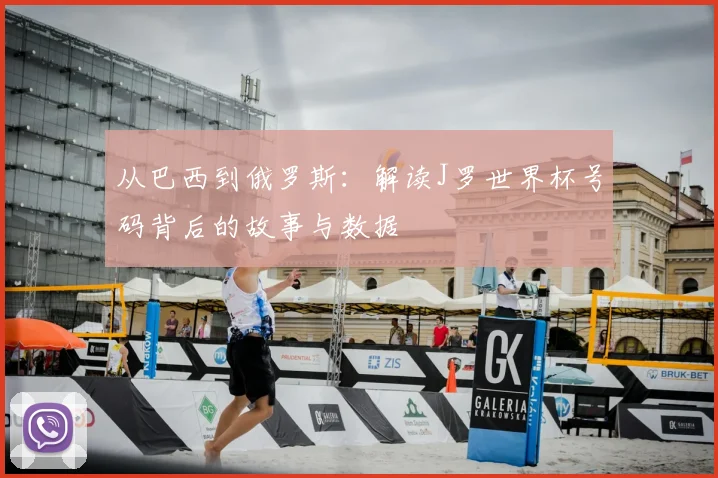 从巴西到俄罗斯:解读J罗世界杯号码背后的故事与数据