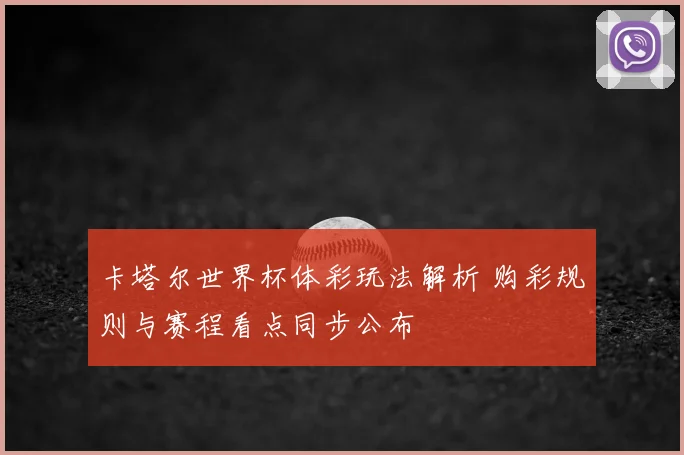 卡塔尔世界杯体彩玩法解析 购彩规则与赛程看点同步公布
