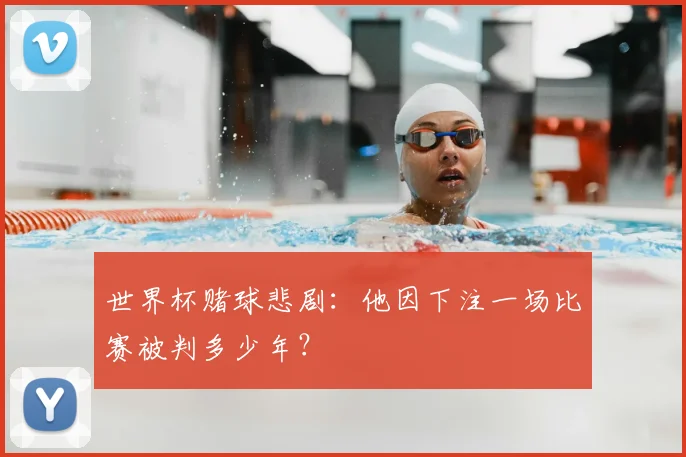 世界杯赌球悲剧:他因下注一场比赛被判多少年?
