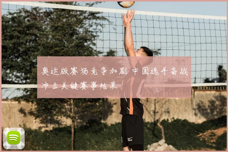 奥运版赛场竞争加剧 中国选手备战冲击关键赛事结果