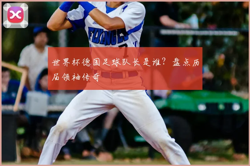 世界杯德国足球队长是谁？盘点历届领袖传奇