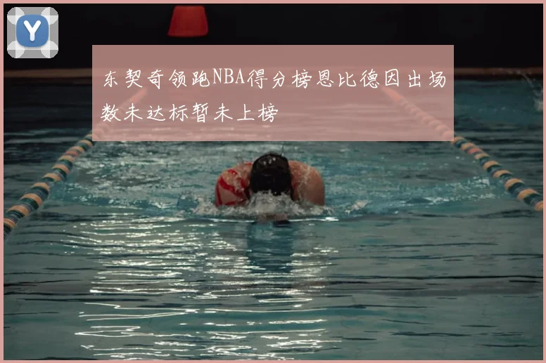 东契奇领跑NBA得分榜恩比德因出场数未达标暂未上榜