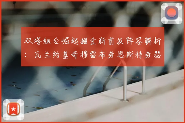双塔组合崛起掘金新首发阵容解析：瓦兰约基奇穆雷布劳恩斯特劳瑟携手出击