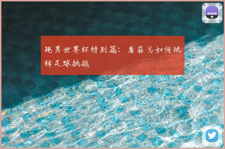 跑男世界杯特别篇：看菲戈如何玩转足球挑战