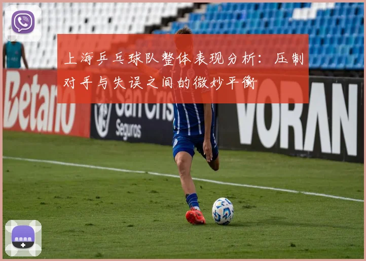 上海乒乓球队整体表现分析:压制对手与失误之间的微妙平衡