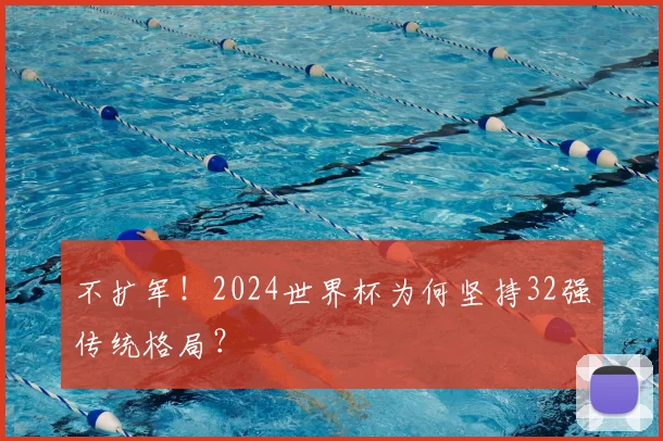不扩军!2024世界杯为何坚持32强传统格局?