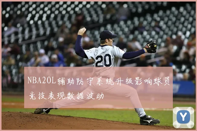 NBA2OL辅助防守系统升级影响球员竞技表现数据波动