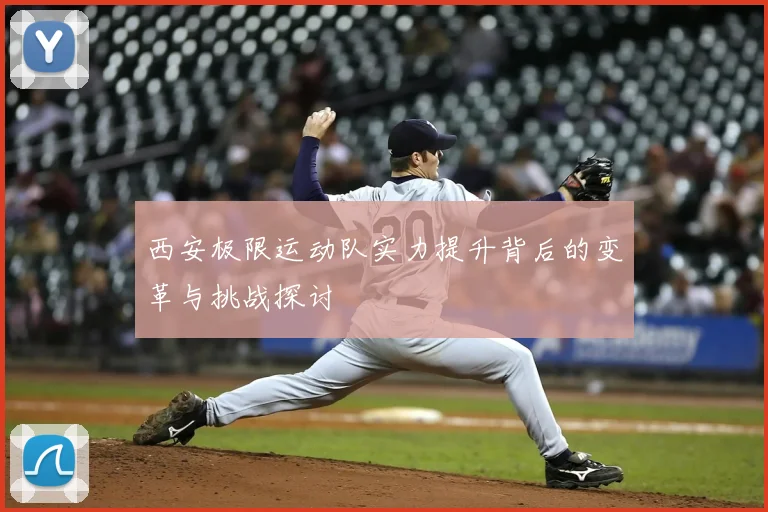 西安极限运动队实力提升背后的变革与挑战探讨