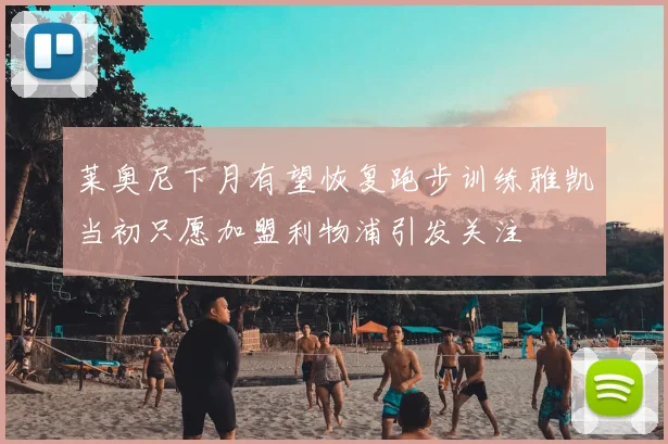 莱奥尼下月有望恢复跑步训练雅凯当初只愿加盟利物浦引发关注