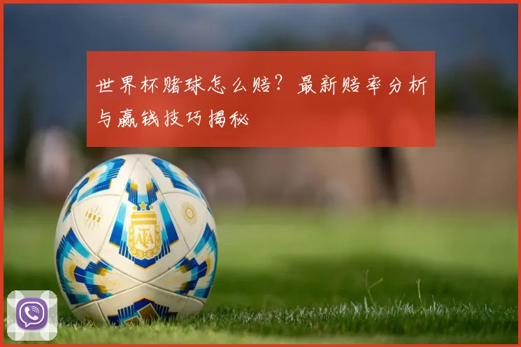 世界杯赌球怎么赔？最新赔率分析与赢钱技巧揭秘
