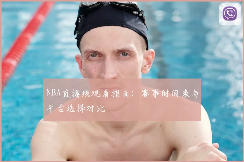 NBA直播线观看指南：赛事时间表与平台选择对比