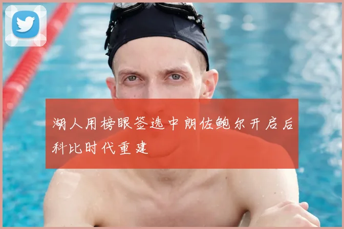 湖人用榜眼签选中朗佐鲍尔开启后科比时代重建