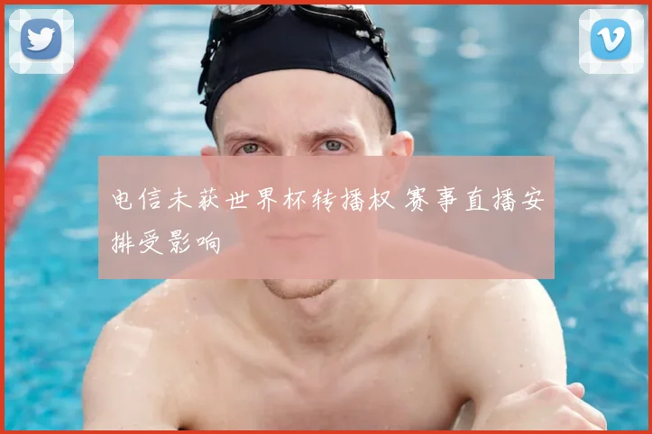 电信未获世界杯转播权 赛事直播安排受影响