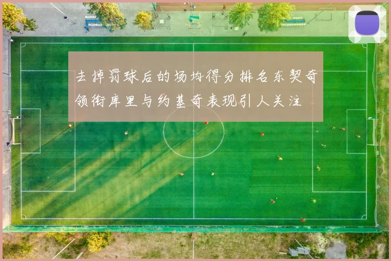 去掉罚球后的场均得分排名东契奇领衔库里与约基奇表现引人关注