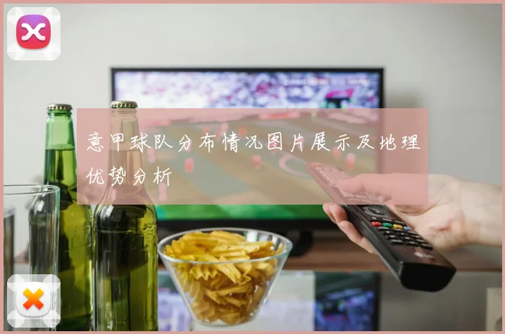 意甲球队分布情况图片展示及地理优势分析