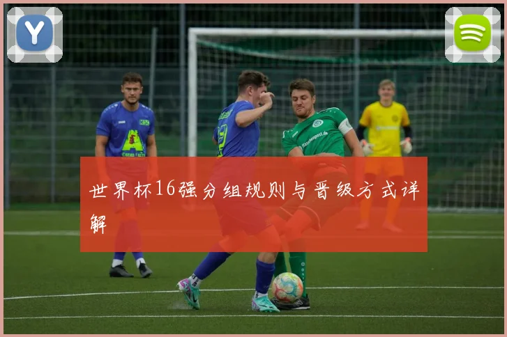 世界杯16强分组规则与晋级方式详解