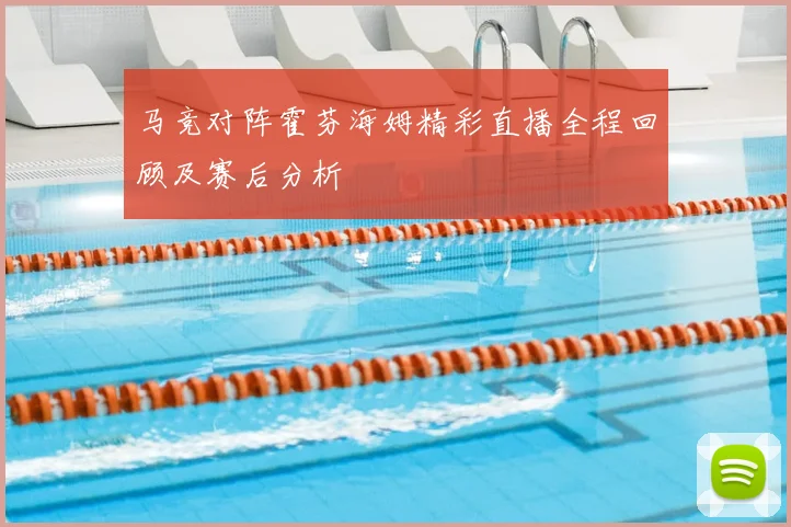 马竞对阵霍芬海姆精彩直播全程回顾及赛后分析