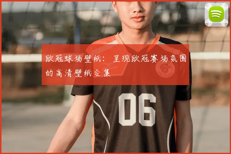 欧冠球场壁纸：呈现欧冠赛场氛围的高清壁纸合集