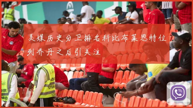 美媒历史分卫排名科比布莱恩特位列乔丹之后引关注