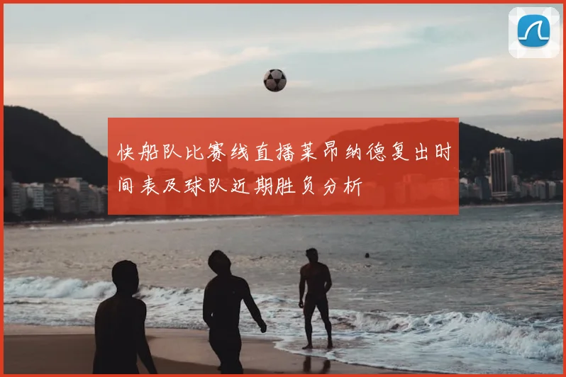快船队比赛线直播莱昂纳德复出时间表及球队近期胜负分析